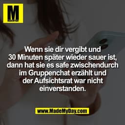 Wenn sie dir vergibt und
30 Minuten später wieder sauer ist,
dann hat sie es safe zwischendurch
im Gruppenchat erzählt u