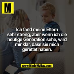 Ich fand meine Eltern
sehr streng, aber wenn ich die
heutige Generation sehe, wird
mir klar, dass sie mich
gerettet habe