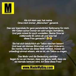 Als ich klein war, hat meine
Oma mich immer „Blümchen“ genannt.
Das war irgendwie ihr ganz persönlicher Spitzname für m