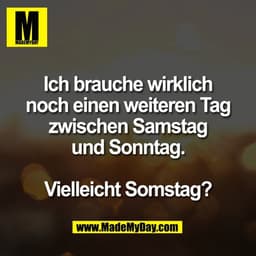 Ich brauche wirklich
noch einen weiteren Tag
zwischen Samstag
und Sonntag.
Vielleicht Somstag?