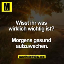 IM
Wisst ihr was
wirklich wichtig ist?
Morgens gesund
aufzuwachen.