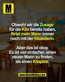 Obwohl wir die Zusage
für die Kita bereits haben,
flirtet mein Mann immer
noch mit der Kitaleiterin.
Aber das ist okay.