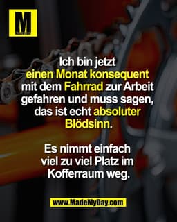Ich bin jetzt
einen Monat konsequent
mit dem Fahrrad zur Arbeit
gefahren und muss sagen,
das ist echt absoluter
Blö