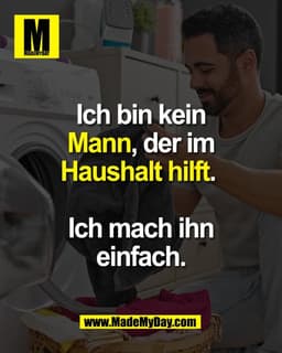 Ich bin kein
Mann, der im
Haushalt hilft.
Ich mach ihn
einfach.