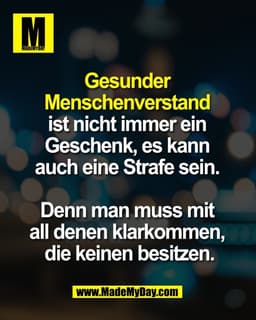 Gesunder
Menschenverstand
ist nicht immer ein Geschenk,
es kann auch eine Strafe sein.
Denn man muss mit
all denen