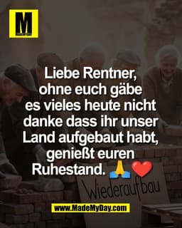 Liebe Rentner,
ohne euch gäbe
es vieles heute nicht
danke dass ihr unser
Land aufgebaut habt,
genießt euren
Ruhest