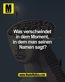 Was verschwindet
in dem Moment,
in dem man seinen
Namen sagt?