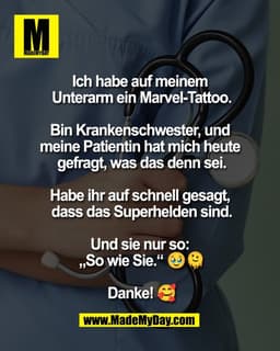 Ich habe auf meinem
Unterarm ein Marvel-Tattoo.
Bin Krankenschwester, und
meine Patientin hat mich heute
gefragt, wa