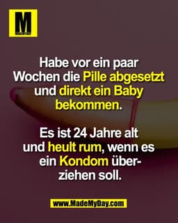 Habe vor ein paar
Wochen die Pille abgesetzt
und direkt ein Baby
bekommen.
Es ist 24 Jahre alt
und heult rum, wenn
