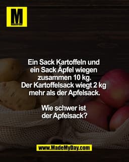 IM.
Ein Sack Kartoffeln und
ein Sack Äpfel wiegen
zusammen 10 kg.
Der Kartoffelsack wiegt 2 kg
mehr als der Apfelsack.
W