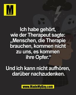 Ich habe gehört,
wie der Therapeut sagte:
„Menschen, die Therapie
brauchen, kommen nicht
zu uns, es kommen
ihre Opf