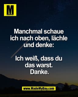 Manchmal schaue
ich nach oben, lächle
und denke:
Ich weiß, dass du
das warst.
Danke.