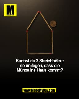 Kannst du 3 Streichhölzer
so umlegen, dass die
Münze ins Haus kommt?