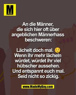 An die Männer,
die sich hier oft über
angeblichen Männerhass
beschweren:
Lächelt doch mal. ☺️
Wenn ihr mehr lächeln