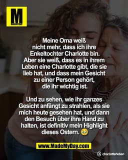 Meine Oma weiß
nicht mehr, dass ich ihre
Enkeltochter Charlotte bin.
Aber sie weiß, dass es in ihrem
Leben eine Charl