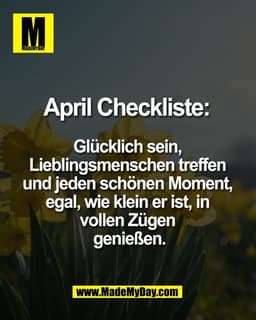 April Checkliste:
Glücklich sein,
Lieblingsmenschen treffen
und jeden schönen Moment,
egal, wie klein er ist, in
v