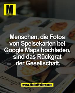 Menschen, die Fotos
von Speisekarten bei
Google Maps hochladen,
sind das Rückgrat
der Gesellschaft.