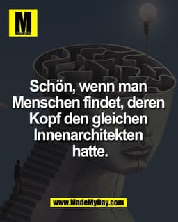 Schön, wenn man
Menschen findet, deren
Kopf den gleichen
Innenarchitekten
hatte.