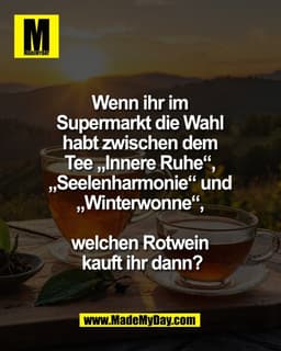 Wenn ihr im
Supermarkt die Wahl
habt zwischen dem
Tee „Innere Ruhe“,
„Seelenharmonie“ und
„Winterwonne“,
welchen