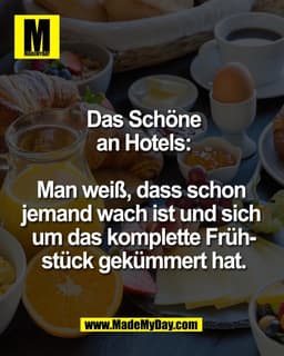 Das Schöne
an Hotels:
Man weiß, dass schon
jemand wach ist und sich
um das komplette Früh-
stück gekümmert hat.