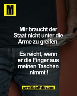 Mir braucht der
Staat nicht unter die
Arme zu greifen.
Es reicht, wenn
er die Finger aus
meinen Taschen
nimmt !