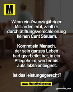 Wenn ein Zwanzigjähriger
Milliarden erbt, zahlt er
durch Stiftungsverschleierung
keinen Cent Steuern.
Kommt ein Mens