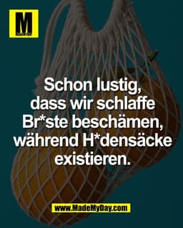 Schon lustig,
dass wir schlaffe
Br*ste beschämen,
während H*densäcke
existieren.