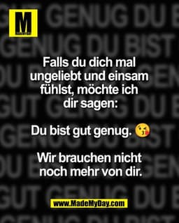 Falls du dich mal
ungeliebt und einsam
fühlst, möchte ich
dir sagen:
Du bist gut genug. 😘
Wir brauchen nicht
noch