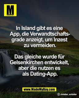 In Island gibt es eine
App, die Verwandtschafts-
grade anzeigt, um Inzest
zu vermeiden.
Das gleiche wurde für
Gelsen