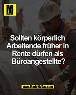 Sollten körperlich
Arbeitende früher in
Rente dürfen als
Büroangestellte?