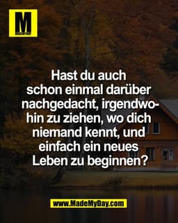 Hast du auch
schon einmal darüber
nachgedacht, irgendwo-
hin zu ziehen, wo dich
niemand kennt, und
einfach ein neues