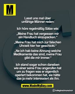 Lasst uns mal über
unfähige Männer reden:
Ich höre regelmäßig Sätze wie
„Meine Frau hat vergessen mir
ein Handtuch e
