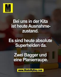 Bei uns in der Kita
ist heute Ausnahme-
zustand.
Es sind heute absolute
Superhelden da.
Zwei Bagger und
eine Plani