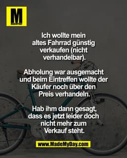 Ich wollte mein
altes Fahrrad günstig
verkaufen (nicht
verhandelbar).
Abholung war ausgemacht
und beim Eintreffen w