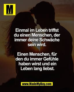 Einmal im Leben triffst
du einen Menschen, der
immer deine Schwäche
sein wird.
Einen Menschen, für
den du immer Ge
