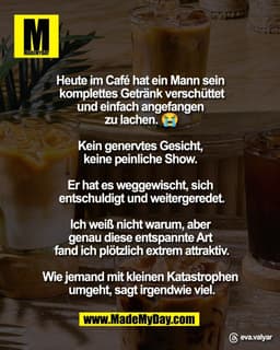 Heute im Café hat ein Mann sein
komplettes Getränk verschüttet
und einfach angefangen
zu lachen. 😭
Kein genervtes Ge