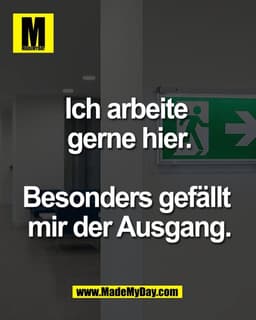 Ich arbeite
gerne hier.
Besonders gefällt
mir der Ausgang.