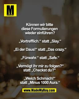 Können wir bitte
diese Formulierungen
wieder einführen?
„Vortrefflich.“ statt „Slay.“
„Ei der Daus!“ statt „Das craz